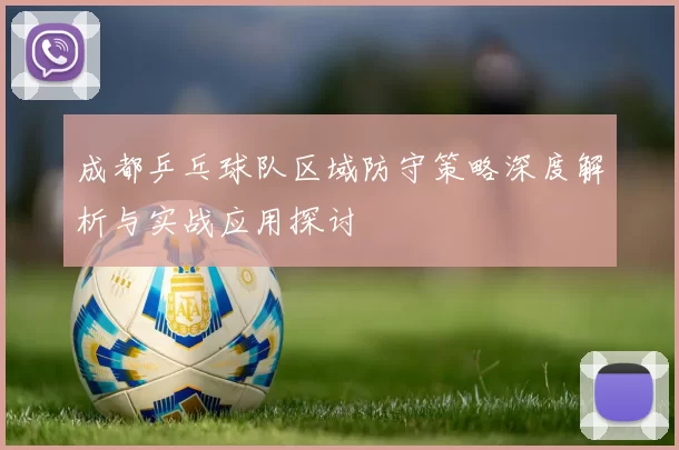 成都乒乓球队区域防守策略深度解析与实战应用探讨