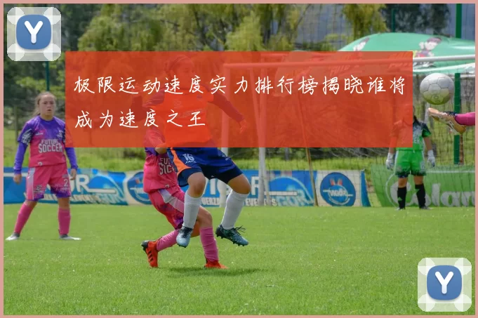 极限运动速度实力排行榜揭晓谁将成为速度之王
