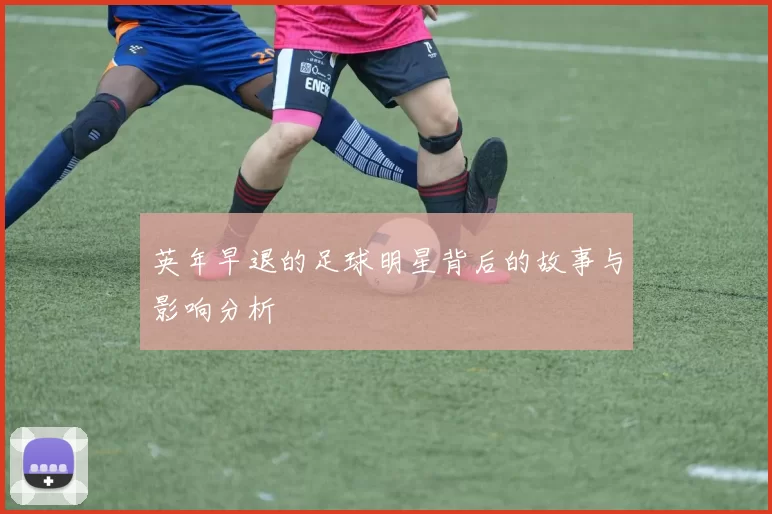 英年早退的足球明星背后的故事与影响分析