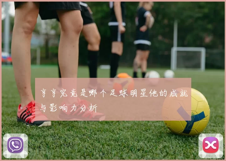 亨亨究竟是哪个足球明星他的成就与影响力分析