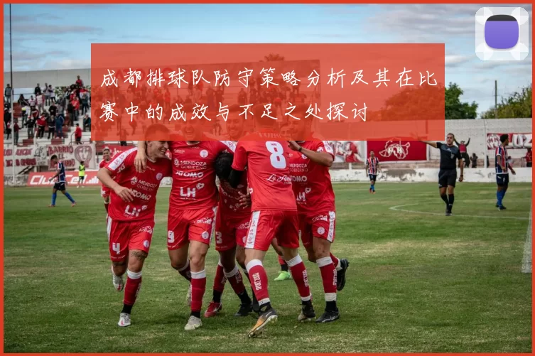 成都排球队防守策略分析及其在比赛中的成效与不足之处探讨