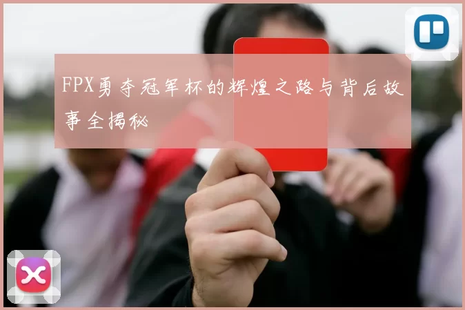 FPX勇夺冠军杯的辉煌之路与背后故事全揭秘