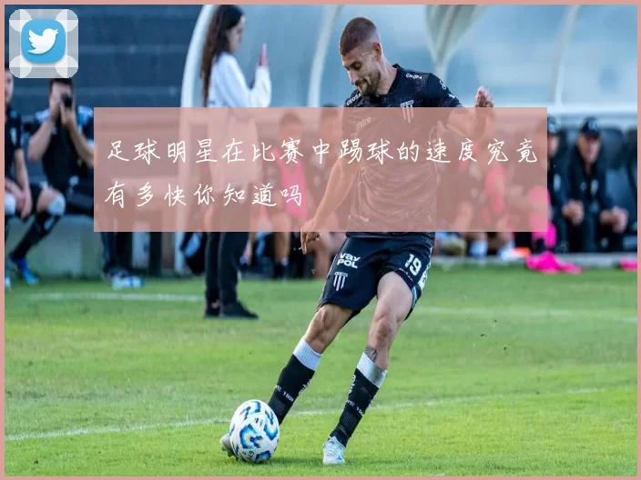 足球明星在比赛中踢球的速度究竟有多快你知道吗