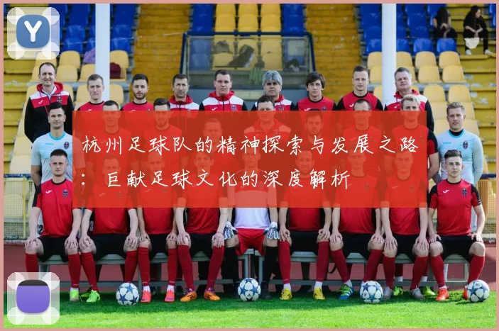 杭州足球队的精神探索与发展之路：巨献足球文化的深度解析