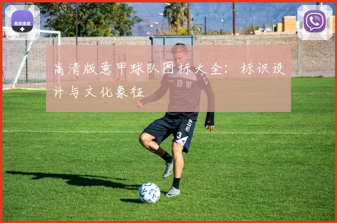 高清版意甲球队图标大全：标识设计与文化象征