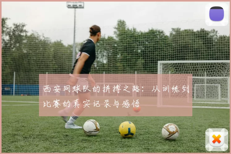 西安网球队的拼搏之路：从训练到比赛的真实记录与感悟
