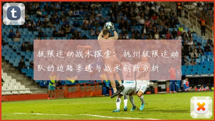 极限运动战术探索：杭州极限运动队的边路渗透与战术创新分析