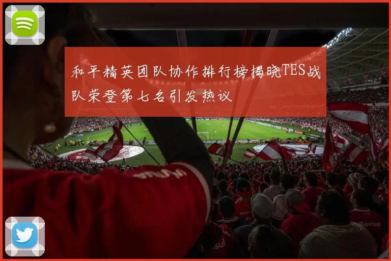 和平精英团队协作排行榜揭晓TES战队荣登第七名引发热议