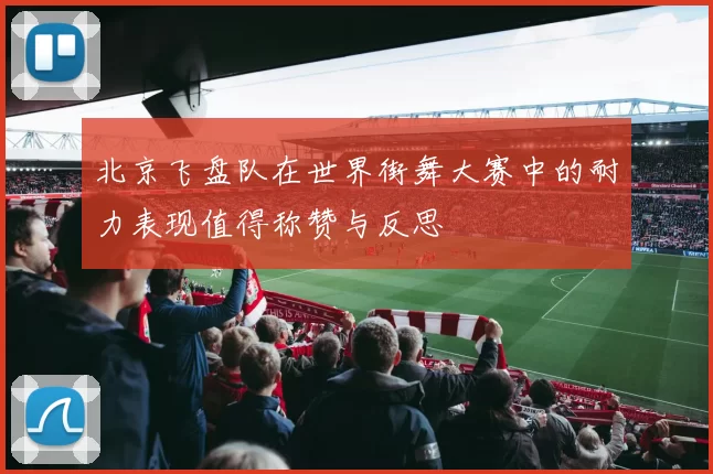 北京飞盘队在世界街舞大赛中的耐力表现值得称赞与反思