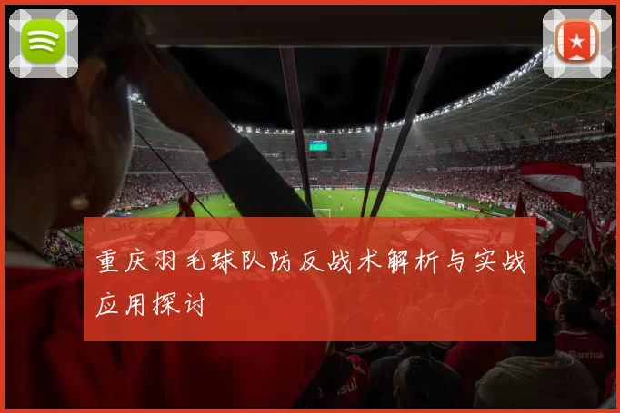 重庆羽毛球队防反战术解析与实战应用探讨