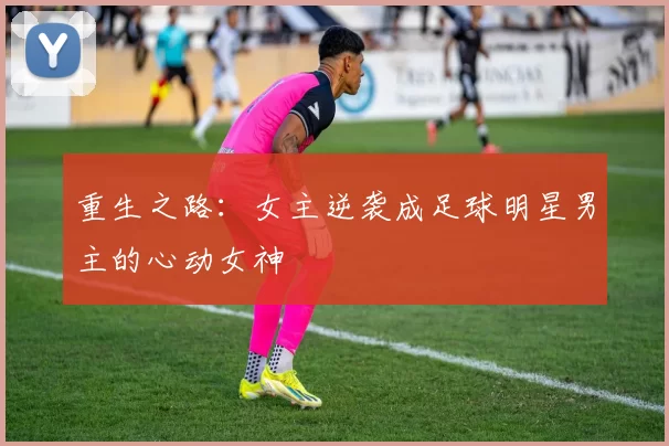 重生之路：女主逆袭成足球明星男主的心动女神