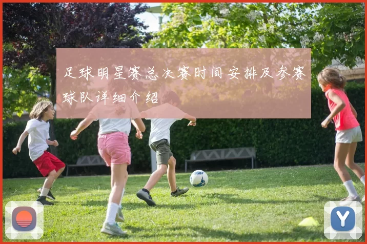 足球明星赛总决赛时间安排及参赛球队详细介绍
