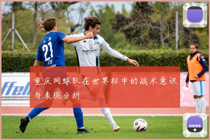 重庆网球队在世界杯中的战术意识与表现分析