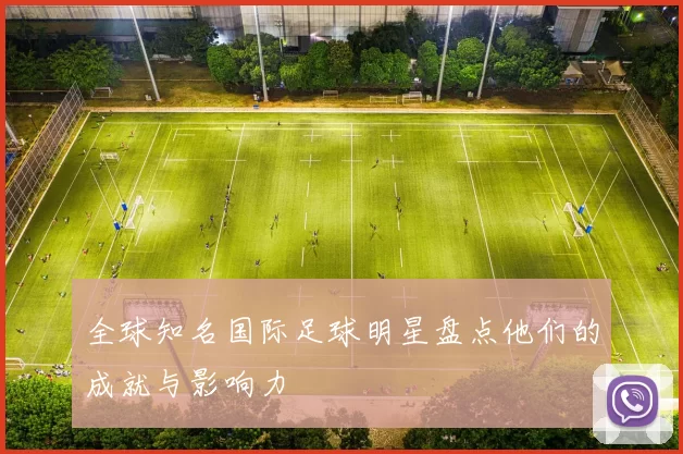 全球知名国际足球明星盘点他们的成就与影响力