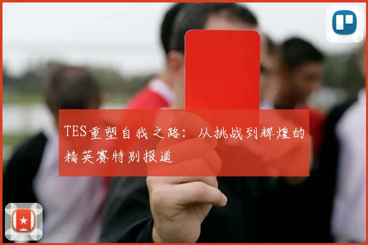 TES重塑自我之路：从挑战到辉煌的精英赛特别报道