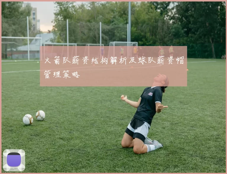 火箭队薪资结构解析及球队薪资帽管理策略