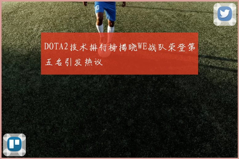 DOTA2技术排行榜揭晓WE战队荣登第五名引发热议