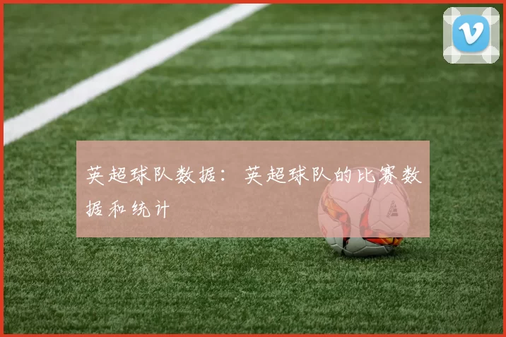 英超球队数据：英超球队的比赛数据和统计