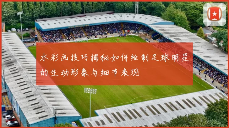 水彩画技巧揭秘如何绘制足球明星的生动形象与细节表现
