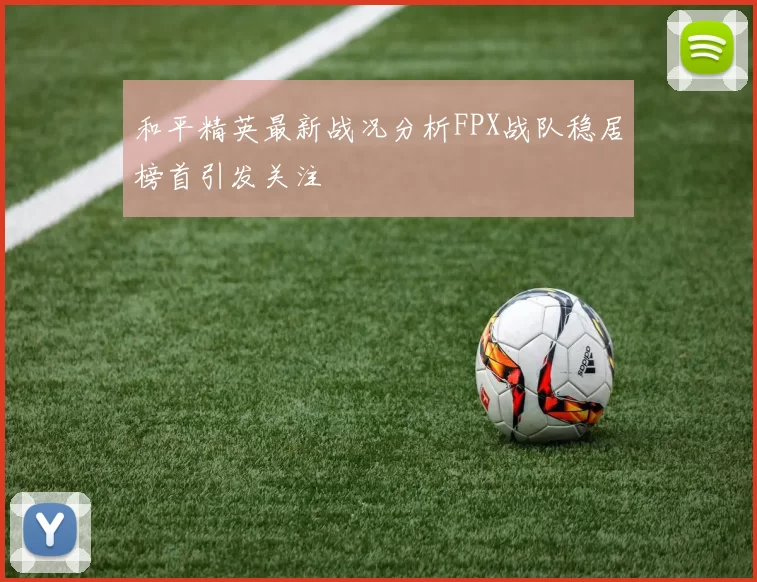 和平精英最新战况分析FPX战队稳居榜首引发关注