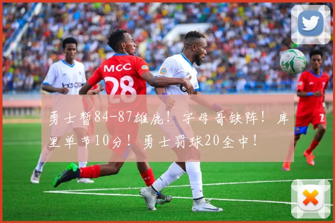 勇士暂84-87雄鹿！字母哥缺阵！库里单节10分！勇士罚球20全中！