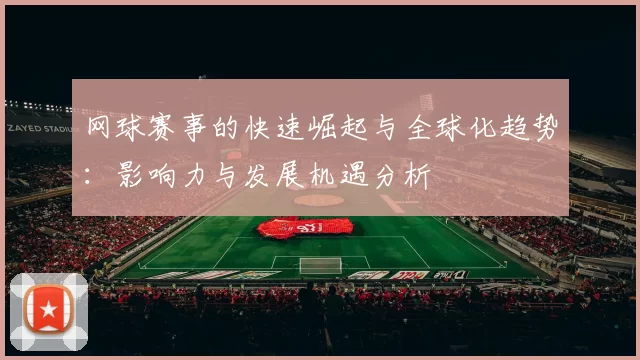 网球赛事的快速崛起与全球化趋势：影响力与发展机遇分析